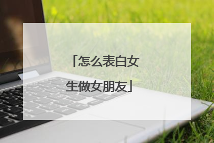 怎么表白女生做女朋友