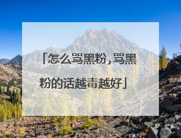 怎么骂黑粉,骂黑粉的话越毒越好