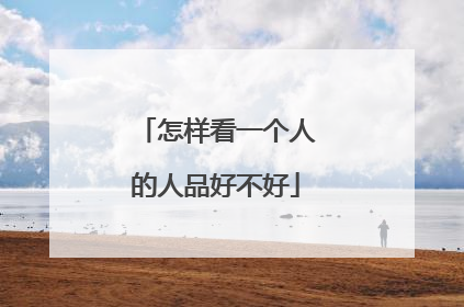 怎样看一个人的人品好不好