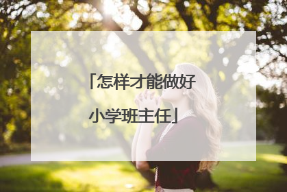 怎样才能做好小学班主任