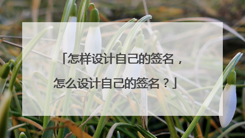 怎样设计自己的签名,怎么设计自己的签名?