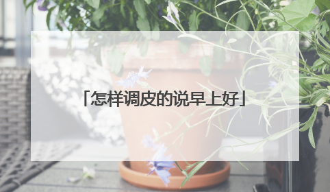 怎样调皮的说早上好
