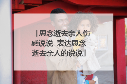 思念逝去亲人伤感说说 表达思念逝去亲人的说说