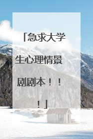 急求大学生心理情景剧剧本!!!