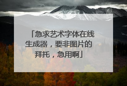 急求艺术字体在线生成器，要非图片的拜托，急用啊