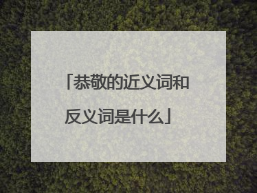 恭敬的近义词和反义词是什么