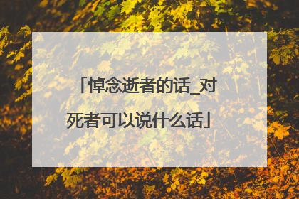 悼念逝者的话_对死者可以说什么话