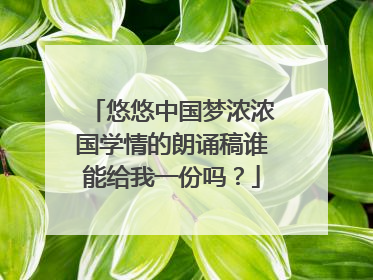 悠悠中国梦浓浓国学情的朗诵稿谁能给我一份吗?