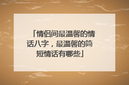情侣间最温馨的情话八字，最温馨的简短情话有哪些