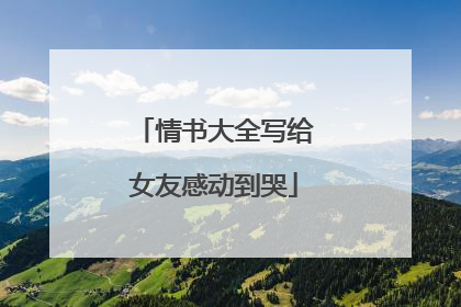 情书大全写给女友感动到哭