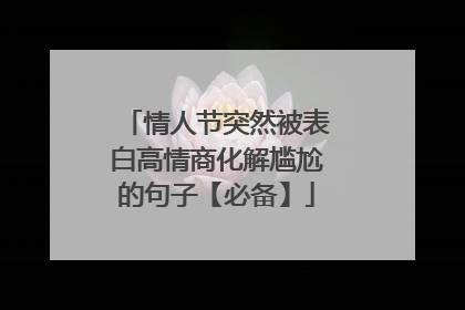 情人节突然被表白高情商化解尴尬的句子【必备】
