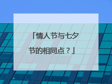 情人节与七夕节的相同点?