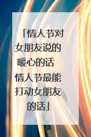 情人节对女朋友说的暖心的话 情人节最能打动女朋友的话