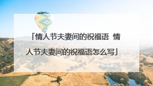 情人节夫妻间的祝福语 情人节夫妻间的祝福语怎么写