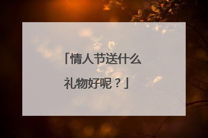 情人节送什么礼物好呢？