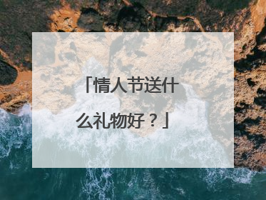 情人节送什么礼物好？