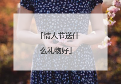 情人节送什么礼物好
