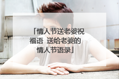 情人节送老婆祝福语 送给老婆的情人节语录