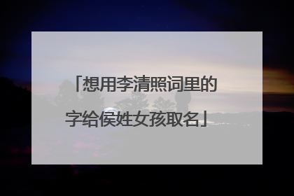 想用李清照词里的字给侯姓女孩取名