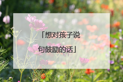 想对孩子说句鼓励的话