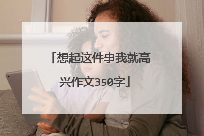 想起这件事我就高兴作文350字