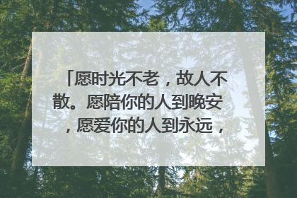 愿时光不老，故人不散。愿陪你的人到晚安，愿爱你的人到永远，这全文是怎么说的
