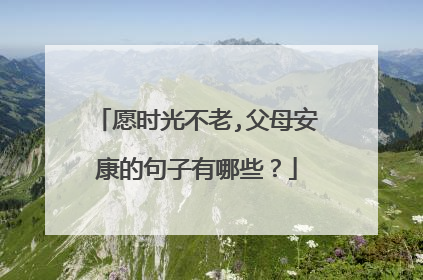 愿时光不老,父母安康的句子有哪些？