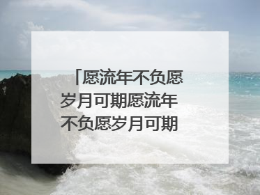 愿流年不负愿岁月可期愿流年不负愿岁月可期什么意思
