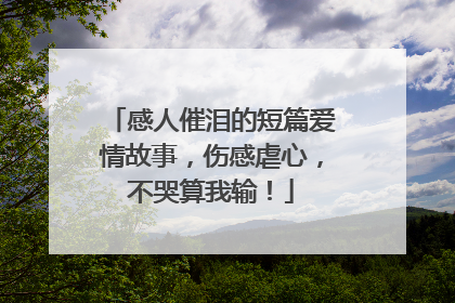 感人催泪的短篇爱情故事，伤感虐心，不哭算我输！