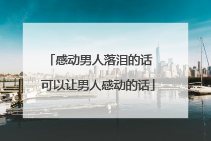 感动男人落泪的话 可以让男人感动的话