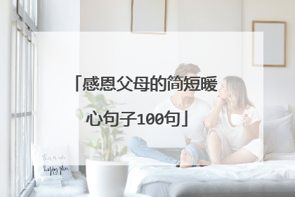 感恩父母的简短暖心句子100句