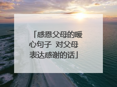 感恩父母的暖心句子 对父母表达感谢的话