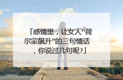 感情里,让女人“荷尔蒙飙升”的三句情话,你说过几句呢?