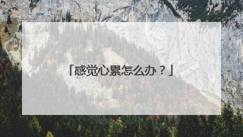 感觉心累怎么办?