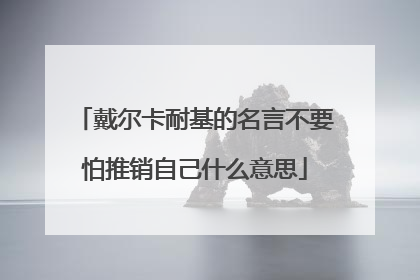 戴尔卡耐基的名言不要怕推销自己什么意思