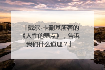 戴尔·卡耐基所著的《人性的弱点》，告诉我们什么道理？