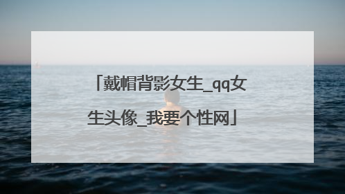 戴帽背影女生_qq女生头像_我要个性网
