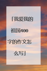 我爱我的祖国400字的作文怎么写