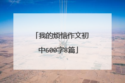 我的烦恼作文初中600字8篇