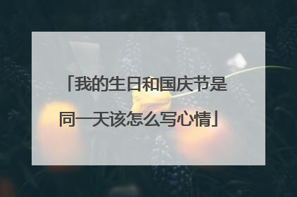 我的生日和国庆节是同一天该怎么写心情