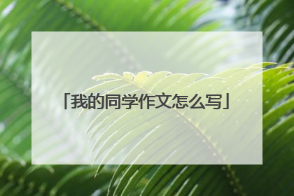 我的同学作文怎么写