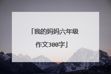我的妈妈六年级作文300字