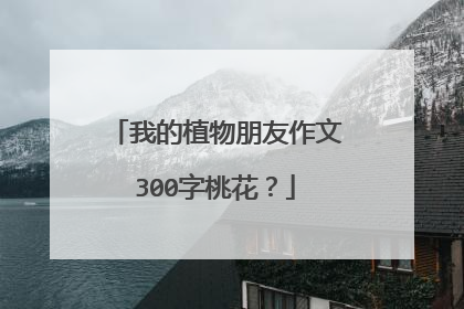 我的植物朋友作文300字桃花？