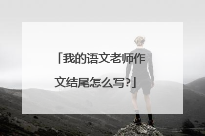 我的语文老师作文结尾怎么写?