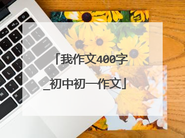 我作文400字_初中初一作文