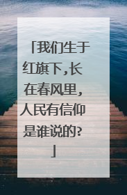 我们生于红旗下,长在春风里,人民有信仰是谁说的?