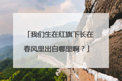 我们生在红旗下长在春风里出自哪里啊？