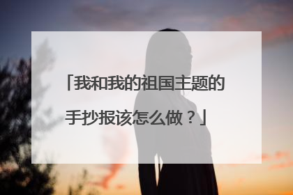 我和我的祖国主题的手抄报该怎么做？