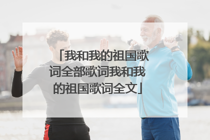 我和我的祖国歌词全部歌词我和我的祖国歌词全文