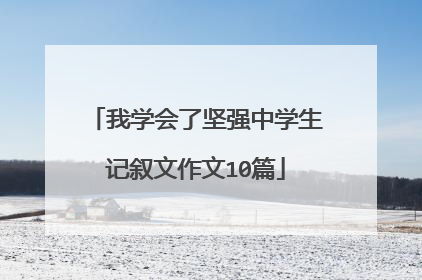 我学会了坚强中学生记叙文作文10篇